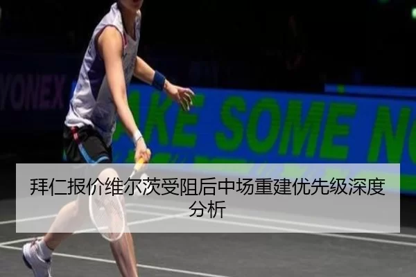 拜仁报价维尔茨受阻后中场重建优先级深度分析