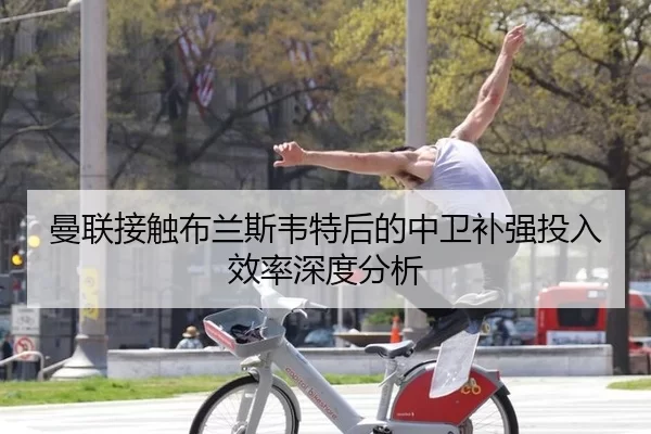 曼联接触布兰斯韦特后的中卫补强投入效率深度分析 - kaiyun